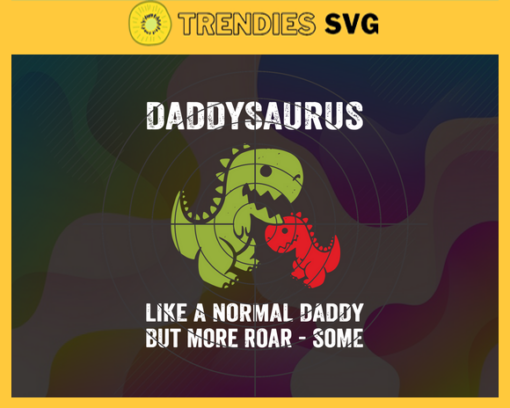 Daddysaurus Like A Normal Daddy But More Roar Some Svg Fathers Day Svg Dad Svg Daddysaurus Svg Dinosaur Svg Dinosaur Dad Svg Design 2347