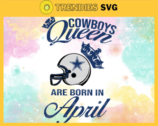 Dallas Cowboys Queen Are Born In April NFL Svg Dallas Cowboys Dallas svg Dallas Queen svg Cowboys Cowboys svg Design 2418