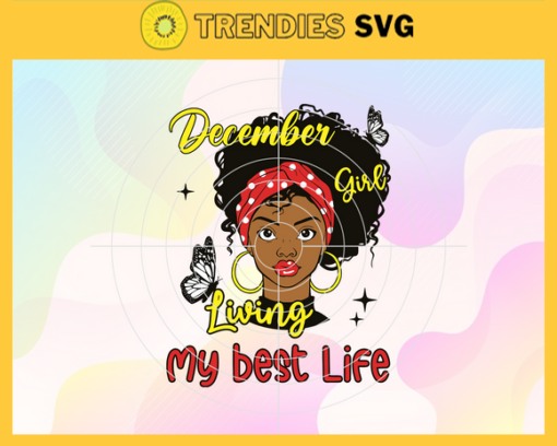 December Girl Living My Best Life svg December birthday svg This Queen was born Girl born in December svg Black Queen Svg Black Girl svg Design 2571