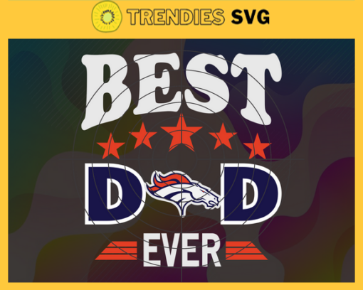Denver Broncos Best Dad Ever svg Fathers Day Gift Footbal ball Fan svg Dad Nfl svg Fathers Day svg Broncos DAD svg Design 2595