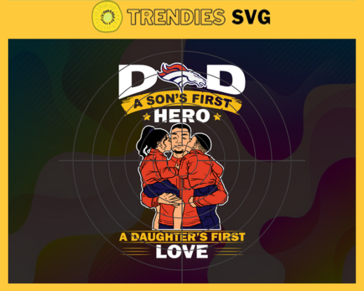 Denver Broncos DAD a Sons First Hero Daughters First Love svg Fathers Day Gift Footbal ball Fan svg Dad Nfl svg Fathers Day svg Broncos DAD svg Design 2604