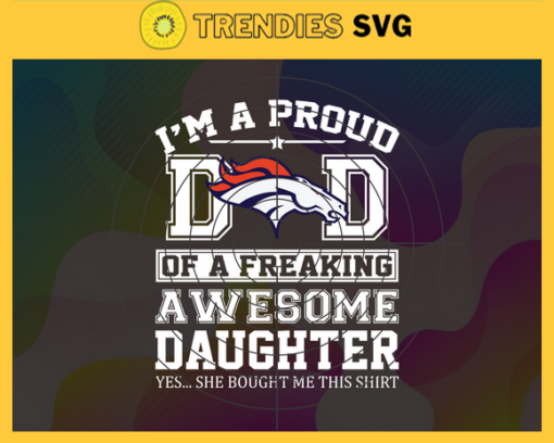 Denver Broncos I Proud Dad Of A Freaking Awesome Daughter Svg Fathers Day Gift Footbal ball Fan svg Dad Nfl svg Fathers Day svg Broncos DAD svg Design 2639