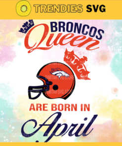 Denver Broncos Queen Are Born In April NFL Svg Denver Broncos Denver svg Denver Queen svg Broncos svg Broncos Queen svg Design 2648