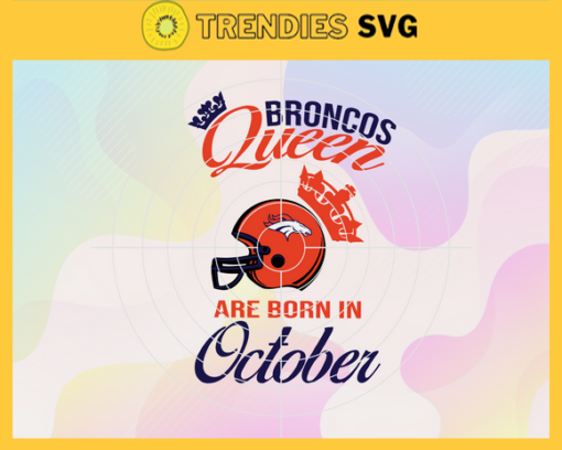 Denver Broncos Queen Are Born In October NFL Svg Denver Broncos Denver svg Denver Queen svg Broncos Broncos svg Design 2659