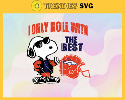 Denver Broncos Svg Denver Svg Broncos Svg I Only Roll With The Best Svg Snoppy Svg Helmet Svg Design 2688