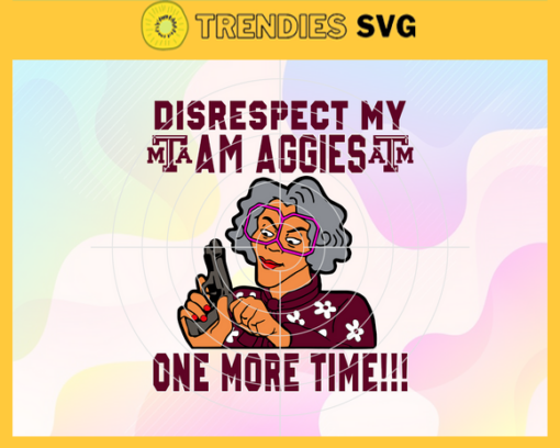 Disrespect My AM Aggies One More Time Svg AM Aggies Svg AM Aggies Fans Svg AM Aggies Logo Svg AM Aggies Fans Svg Fans Svg Design 2889