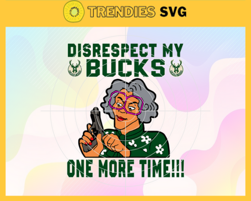 Disrespect My Bucks One More Time Svg Bucks Svg Bucks Fans Svg Bucks Logo Svg Bucks Team Svg Basketball Svg Design 2903