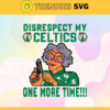 Disrespect My Celtics One More Time Svg Celtics Svg Celtics Fans Svg Celtics Logo Svg Celtics Tem Svg Besketball Svg Design 2910