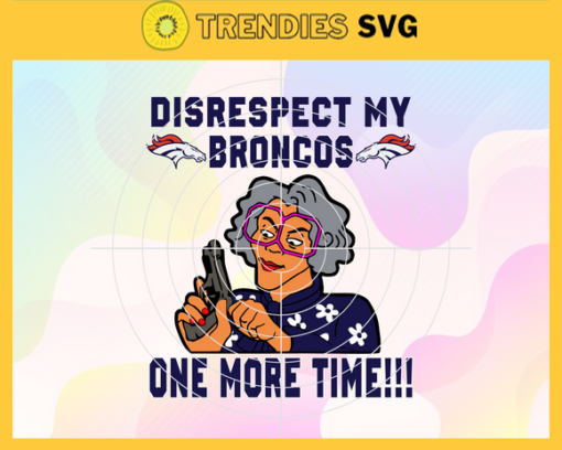 Disrespect My Denver Broncos One More Time Svg Broncos Svg Broncos Logo Svg Sport Svg Football Svg Football Teams Svg Design 2922