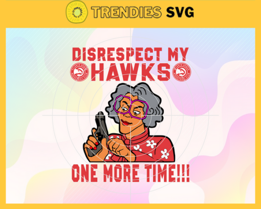 Disrespect My Hawks One More Time Svg Hawks Svg Hawks Fans Svg Hawks Logo Svg Basketball Svg NBA Team Svg Design 2933