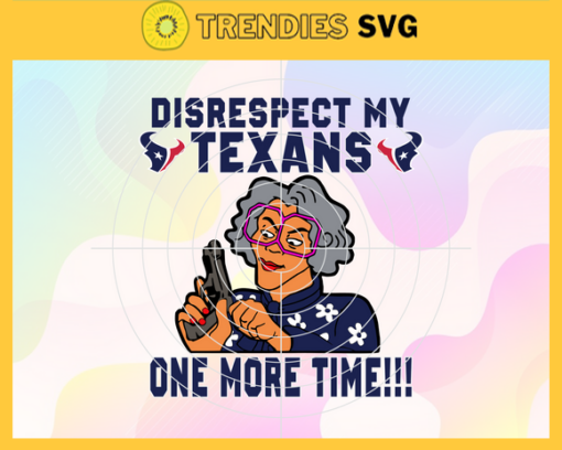 Disrespect My Houston Texans One More Time Svg Texans Svg Texans Logo Svg Sport Svg Football Svg Football Teams Svg Design 2937