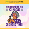 Disrespect My Kings One More Time Svg Kings Svg Kings Fans Svg Kings Logo Svg Kings Team Svg Basketball Svg Design 2944