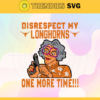 Disrespect My Longhorns One More Time Svg Longhorns Svg Longhorns Fans Svg Longhorns Logo Svg Longhorns Fans Svg Fans Svg Design 2947