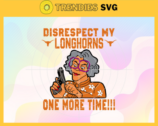 Disrespect My Longhorns One More Time Svg Longhorns Svg Longhorns Fans Svg Longhorns Logo Svg Longhorns Fans Svg Fans Svg Design 2947