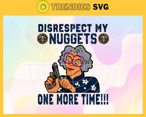 Disrespect My Nuggets One More Time Svg Nuggets Svg Nuggets Fans Svg Nuggets Logo Svg Mavericks team Svg Basketball Svg Design 2964