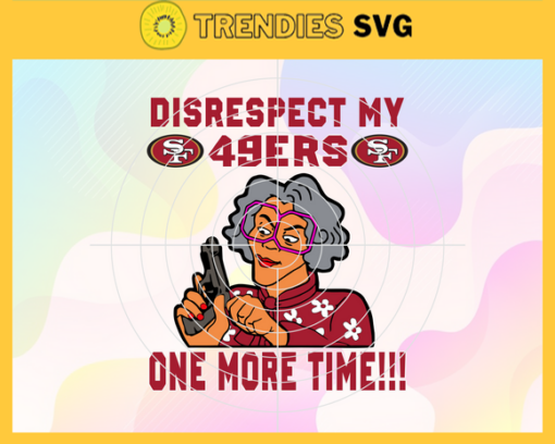 Disrespect My San Francisco 49ers One More Time Svg 49ers Svg 49ers Logo Svg Sport Svg Football Svg Football Teams Svg Design 2983