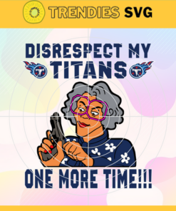 Disrespect My Tennessee Titans One More Time Svg Titans Svg Titans Logo Svg Sport Svg Football Svg Football Teams Svg Design -2988
