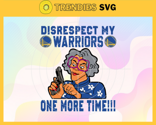Disrespect My Warriors One More Time Svg Warriors Svg Warriors Fans Svg Warriors Logo Svg Warriors Team Svg Basketball Svg Design 2992