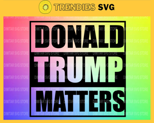 Donald Trump Matters SVG Trump 2020 SVG Donald Trump SVG Cricut Cut File Clipart Donald trump matters svg Donald trump svg Design 3022