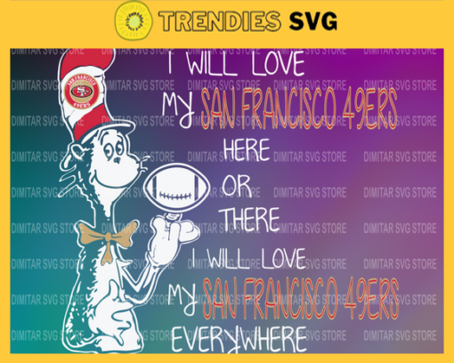 Dr Seuss San Francisco 49ers I will love my San Francisco 49ers here or there everywhere Svg Png Eps Dxf Pdf Design 3081 Design 3081