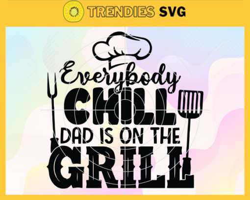 Everybody Chill Dad Is On The Grill Svg Fathers Day Svg Bbq Dad Svg Grilling Dad Svg Barbecue Svg Bbq Svg Design 3133