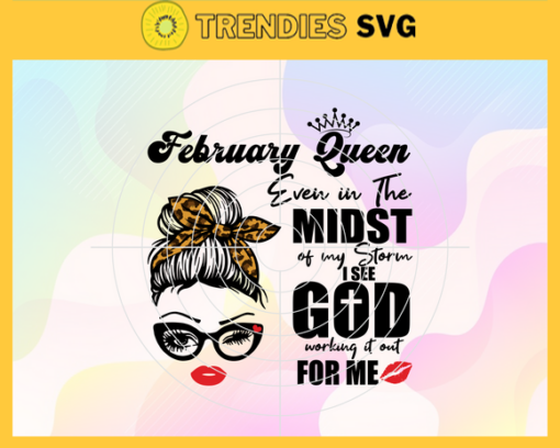 February Queen Even In The Midst Of My Storm I See God Working It Out For Me Svg Birthday Svg February Svg February Birthday Svg February Queen Svg February Girls Svg Design 3164