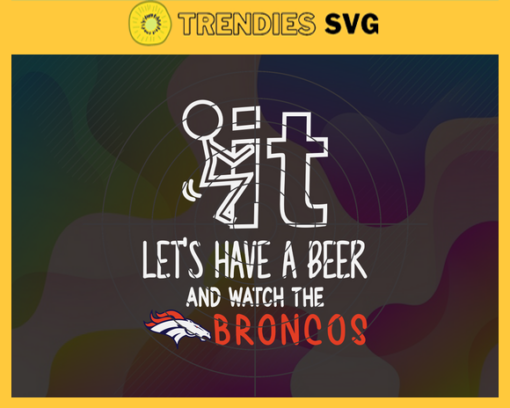 Fuck It Lets Have A Beer And Watch The Broncos Svg Denver Broncos Svg Broncos svg Broncos Dady svg Broncos Fan Svg Broncos Girl Svg Design 3294