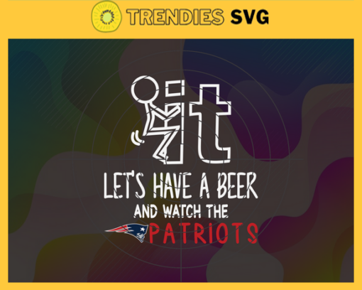 Fuck It Lets Have A Beer And Watch The Patriots Svg New England Patriots Svg Patriots svg Patriots Dady svg Patriots Fan Svg Patriots Girl Svg Design 3311