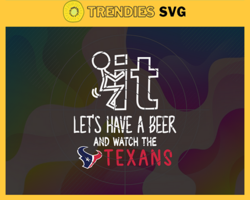 Fuck It Lets Have A Beer And Watch The Texans Svg Houston Texans Svg Texans svg Texans Dady svg Texans Fan Svg Texans Girl Svg Design 3319