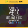 Fuck It Lets Have A Beer And Watch The Titans Svg Tennessee Titans Svg Titans svg Titans Dady svg Titans Fan Svg Titans Girl Svg Design 3320