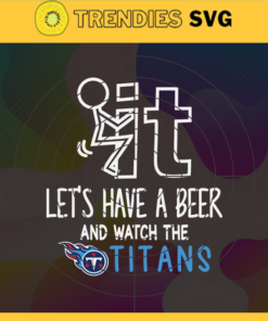 Fuck It Let's Have A Beer And Watch The Titans Svg Tennessee Titans Svg Titans svg Titans Dady svg Titans Fan Svg Titans Girl Svg Design -3320