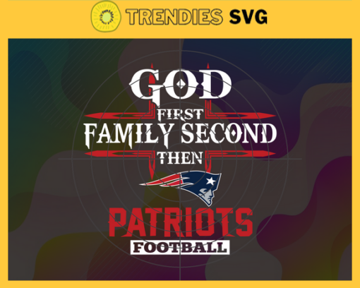 God First Family Second Then Patriots Svg New England Patriots Svg Patriots svg Patriots Girl svg Patriots Fan Svg Patriots Logo Svg Design 3447