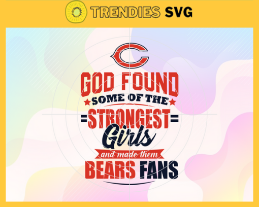 God Found Some Of The Strongest Girls And Make Them Bears Fans Svg Chicago Bears Svg Bears svg Bears Girl svg Bears Fan Svg Bears Logo Svg Design 3463