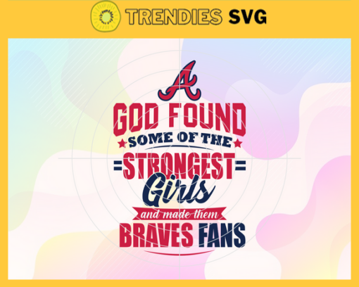 God Found Some Of The Strongest Girls And Make Them Braves Fans SVG Atlanta Braves png Atlanta Braves Svg Atlanta Braves team Svg Atlanta Braves logo Atlanta Braves Fans Design 3468