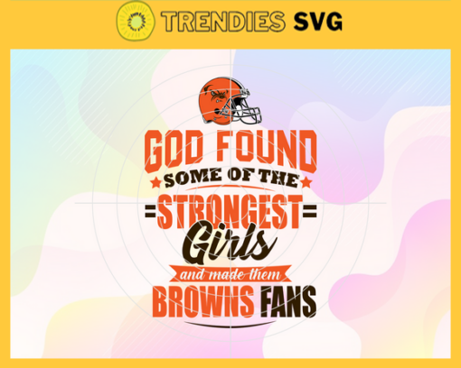 God Found Some Of The Strongest Girls And Make Them Browns Fans Svg Cleveland Browns Svg Browns svg Browns Girl svg Browns Fan Svg Browns Logo Svg Design 3471