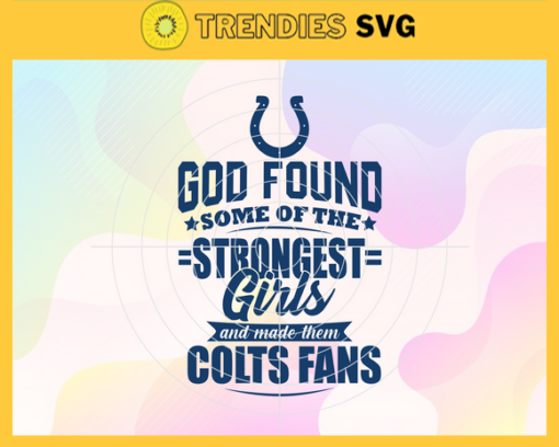 God Found Some Of The Strongest Girls And Make Them Colts Fans Svg Indianapolis Colts Svg Colts svg Colts Girl svg Colts Fan Svg Colts Logo Svg Design 3482