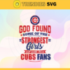God Found Some Of The Strongest Girls And Make Them Cubs Fans SVG Chicago Cubs png Chicago Cubs Svg Chicago Cubs team Svg Chicago Cubs logo Chicago Cubs Fans Design 3484