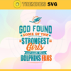 God Found Some Of The Strongest Girls And Make Them Dolphins Fans Svg Miami Dolphins Svg Dolphins svg Dolphins Girl svg Dolphins Fan Svg Dolphins Logo Svg Design 3487
