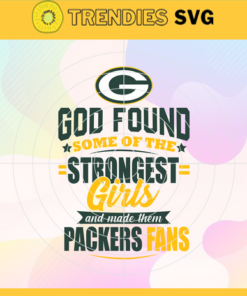 God Found Some Of The Strongest Girls And Make Them Packers Fans Svg Green Bay Packers Svg Packers svg Packers Girl svg Packers Fan Svg Packers Logo Svg Design 3514