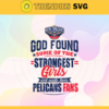 God Found Some Of The Strongest Girls And Make Them Pelicans FansSvg Pelicans Svg Pelicans Fan svg Pelicans logo svg Pelicans Girl Svg Pelicans Starbucks Svg Design 3518