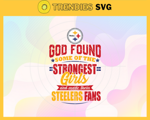 God Found Some Of The Strongest Girls And Make Them Steelers Fans Svg Pittsburgh Steelers Svg Steelers svg Steelers Girl svg Steelers Fan Svg Steelers Logo Svg Design 3538