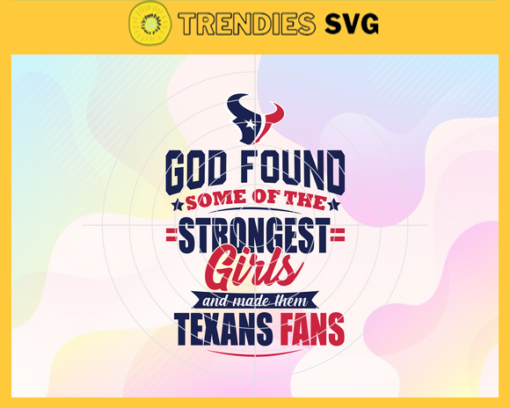 God Found Some Of The Strongest Girls And Make Them Texans Fans Svg Houston Texans Svg Texans svg Texans Girl svg Texans Fan Svg Texans Logo Svg Design 3540