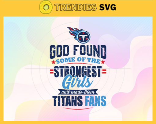 God Found Some Of The Strongest Girls And Make Them Titans Fans Svg Tennessee Titans Svg Titans svg Titans Girl svg Titans Fan Svg Titans Logo Svg Design 3543