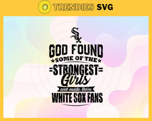 God Found Some Of The Strongest Girls And Make Them White Sox Fans SVG Chicago White Sox png Chicago White Sox Svg Chicago White Sox team Svg Chicago White Sox logo Chicago White Sox Fans Design 3547