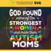 God Found Some Of The Strongest Women And Made Them Autism Moms Svg Autism Svg Awareness Svg Autism Awareness Svg Women Svg Design 3550 Design 3550