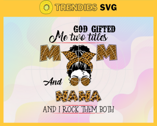 God Gifted Me Two Titles Mom And Nana Svg Trending Svg Mom Svg Mother Svg Mama Svg Mom Life Svg Design 3554