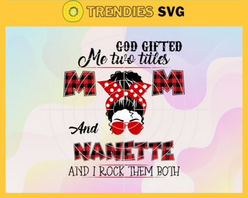 God Gifted Me Two Titles Mom And Nanette Svg Eps Png Pdf Dxf Trending Svg Design 3555