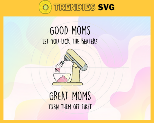 Good Moms Let You Lick The Beaters Great Moms Turn Them Off First Svg Mothers Day Svg Mom Svg Good Mom Svg Mom Love Svg Mom Gifts Design 3574