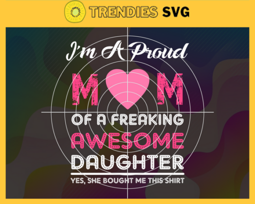 I Am A Proud Mom Of A Freaking Awesome Daughter Svg Mother Day Svg Mother Svg Mom Svg Freaking Awesome Daughter Svg Happy Mother Day Design 4161