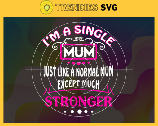 I Am A Single Mum Just Like A Normal Mum Except Much Stronger Svg Mothers Day Svg Single Mum Svg Normal Mum Svg Single Mom Svg Strong Mom Svg Design 4162